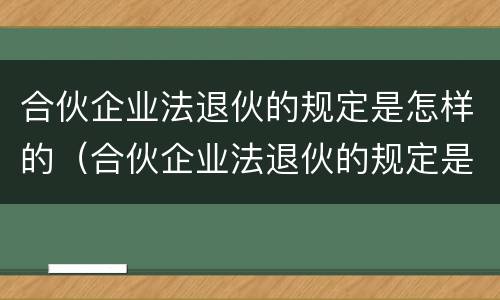 合伙企业法退伙的规定是怎样的（合伙企业法退伙的规定是怎样的呢）
