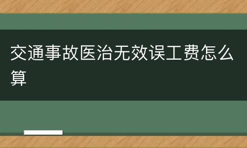 交通事故医治无效误工费怎么算
