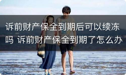 诉前财产保全到期后可以续冻吗 诉前财产保全到期了怎么办
