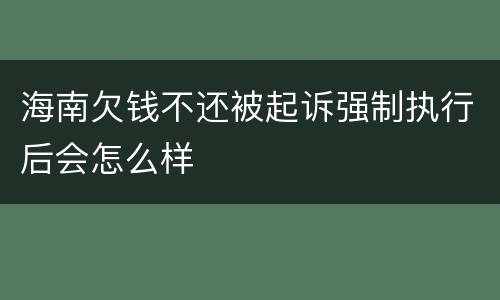 海南欠钱不还被起诉强制执行后会怎么样