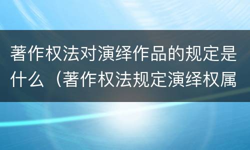 著作权法对演绎作品的规定是什么（著作权法规定演绎权属于）