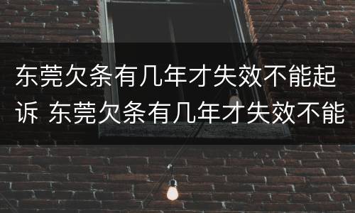 东莞欠条有几年才失效不能起诉 东莞欠条有几年才失效不能起诉了