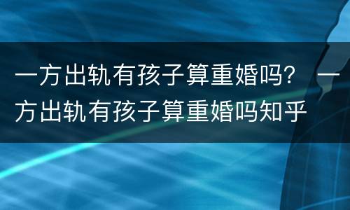 一方出轨有孩子算重婚吗？ 一方出轨有孩子算重婚吗知乎