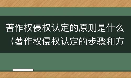 著作权侵权认定的原则是什么（著作权侵权认定的步骤和方法）