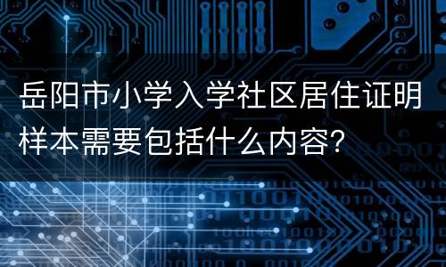 岳阳市小学入学社区居住证明样本需要包括什么内容？