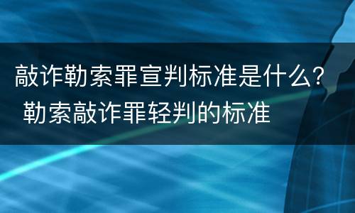敲诈勒索罪宣判标准是什么？ 勒索敲诈罪轻判的标准