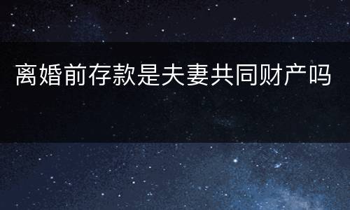 离婚前存款是夫妻共同财产吗