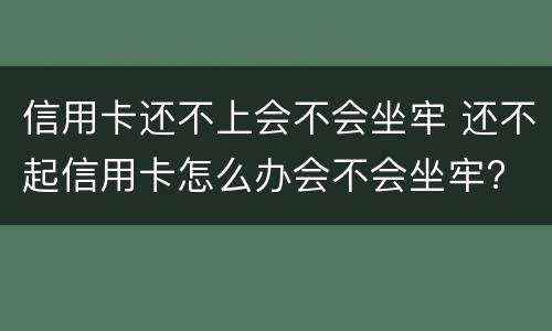 信用卡还不上会不会坐牢 还不起信用卡怎么办会不会坐牢?