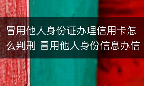 冒用他人身份证办理信用卡怎么判刑 冒用他人身份信息办信用卡怎么判刑