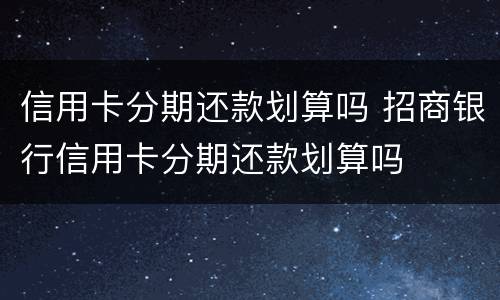 信用卡分期还款划算吗 招商银行信用卡分期还款划算吗