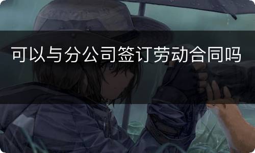 可以与分公司签订劳动合同吗