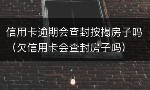 信用卡逾期会查封按揭房子吗（欠信用卡会查封房子吗）
