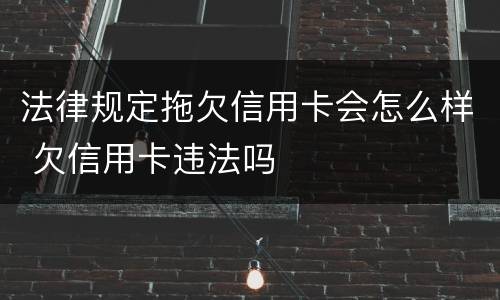 法律规定拖欠信用卡会怎么样 欠信用卡违法吗