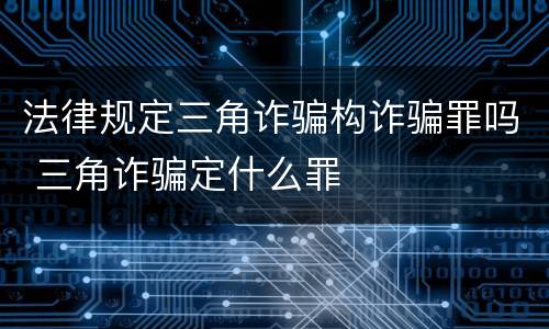 法律规定三角诈骗构诈骗罪吗 三角诈骗定什么罪