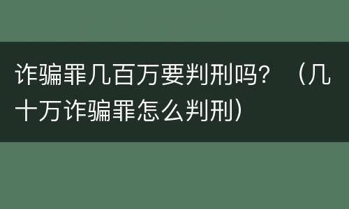 诈骗罪几百万要判刑吗？（几十万诈骗罪怎么判刑）