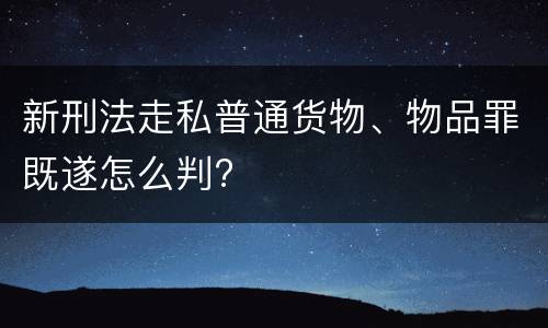 新刑法走私普通货物、物品罪既遂怎么判?