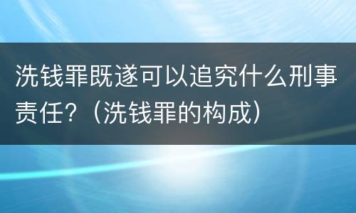 洗钱罪既遂可以追究什么刑事责任?（洗钱罪的构成）