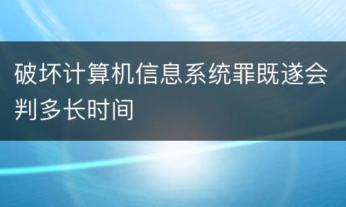 破坏计算机信息系统罪既遂会判多长时间