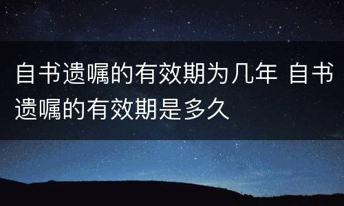 自书遗嘱的有效期为几年 自书遗嘱的有效期是多久
