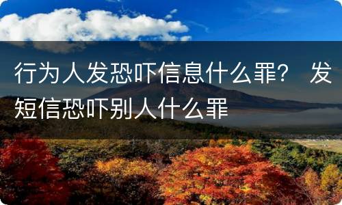 行为人发恐吓信息什么罪？ 发短信恐吓别人什么罪