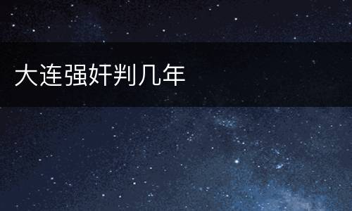 大连强奸判几年