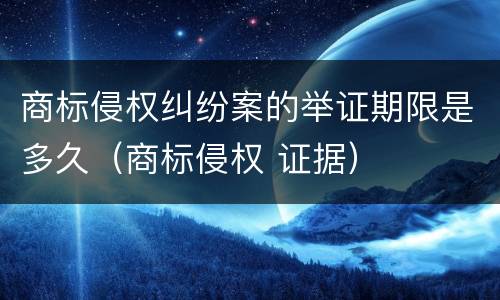 商标侵权纠纷案的举证期限是多久（商标侵权 证据）