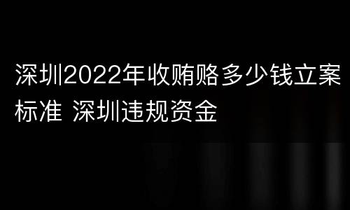 深圳2022年收贿赂多少钱立案标准 深圳违规资金