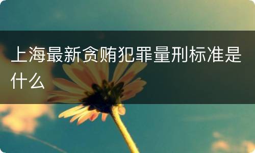 上海最新贪贿犯罪量刑标准是什么