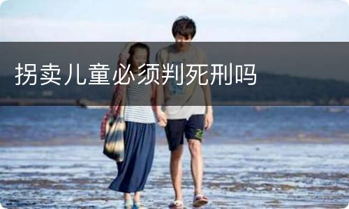 拐卖儿童必须判死刑吗
