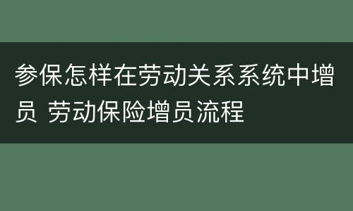 参保怎样在劳动关系系统中增员 劳动保险增员流程