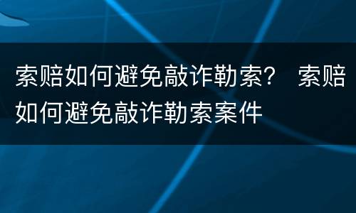 索赔如何避免敲诈勒索？ 索赔如何避免敲诈勒索案件