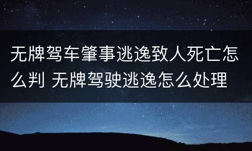 无牌驾车肇事逃逸致人死亡怎么判 无牌驾驶逃逸怎么处理
