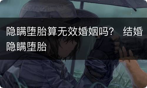 隐瞒堕胎算无效婚姻吗？ 结婚隐瞒堕胎