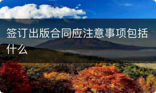 签订出版合同应注意事项包括什么