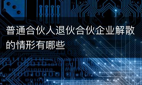 普通合伙人退伙合伙企业解散的情形有哪些