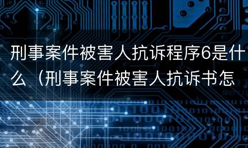 刑事案件被害人抗诉程序6是什么（刑事案件被害人抗诉书怎么写）