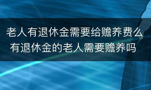 老人有退休金需要给赡养费么 有退休金的老人需要赡养吗