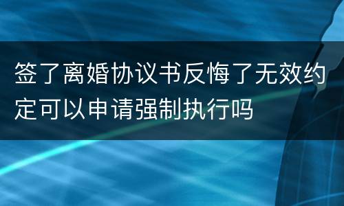 签了离婚协议书反悔了无效约定可以申请强制执行吗