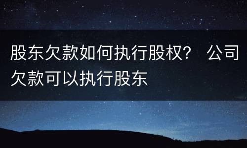 股东欠款如何执行股权？ 公司欠款可以执行股东