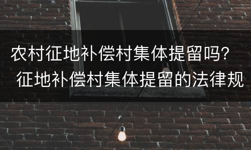 农村征地补偿村集体提留吗？ 征地补偿村集体提留的法律规定
