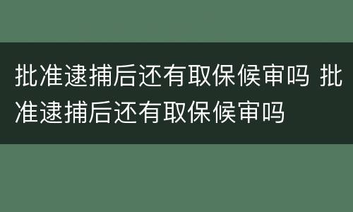批准逮捕后还有取保候审吗 批准逮捕后还有取保候审吗