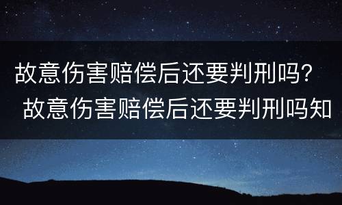 故意伤害赔偿后还要判刑吗？ 故意伤害赔偿后还要判刑吗知乎