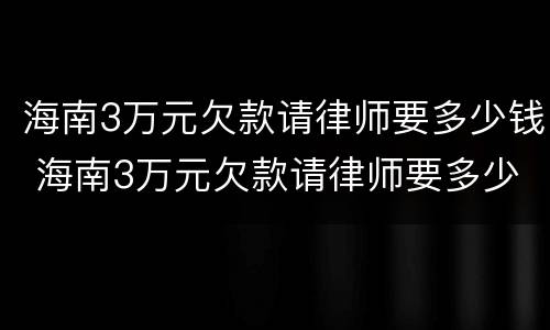 海南3万元欠款请律师要多少钱 海南3万元欠款请律师要多少钱一个月