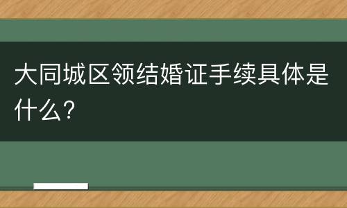 大同城区领结婚证手续具体是什么?