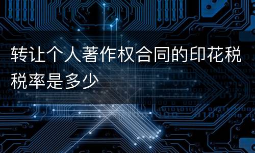 转让个人著作权合同的印花税税率是多少