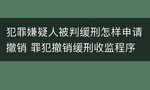 犯罪嫌疑人被判缓刑怎样申请撤销 罪犯撤销缓刑收监程序
