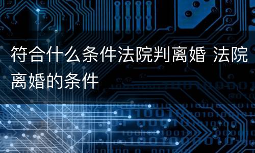 符合什么条件法院判离婚 法院离婚的条件