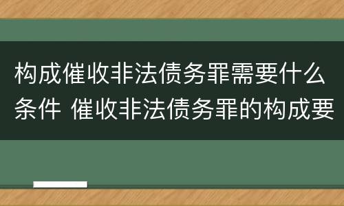 构成催收非法债务罪需要什么条件 催收非法债务罪的构成要件