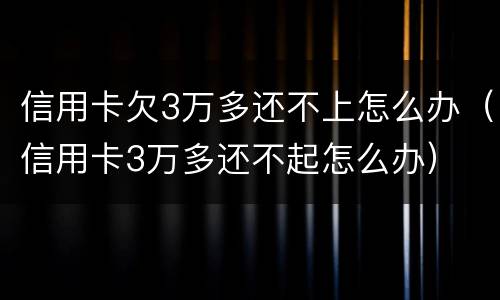 信用卡欠3万多还不上怎么办（信用卡3万多还不起怎么办）