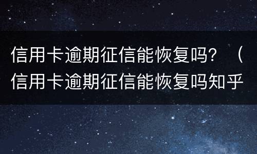 信用卡逾期征信能恢复吗？（信用卡逾期征信能恢复吗知乎）